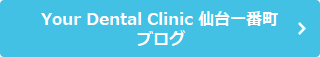 Your Dental Clinic 仙台一番町ブログ